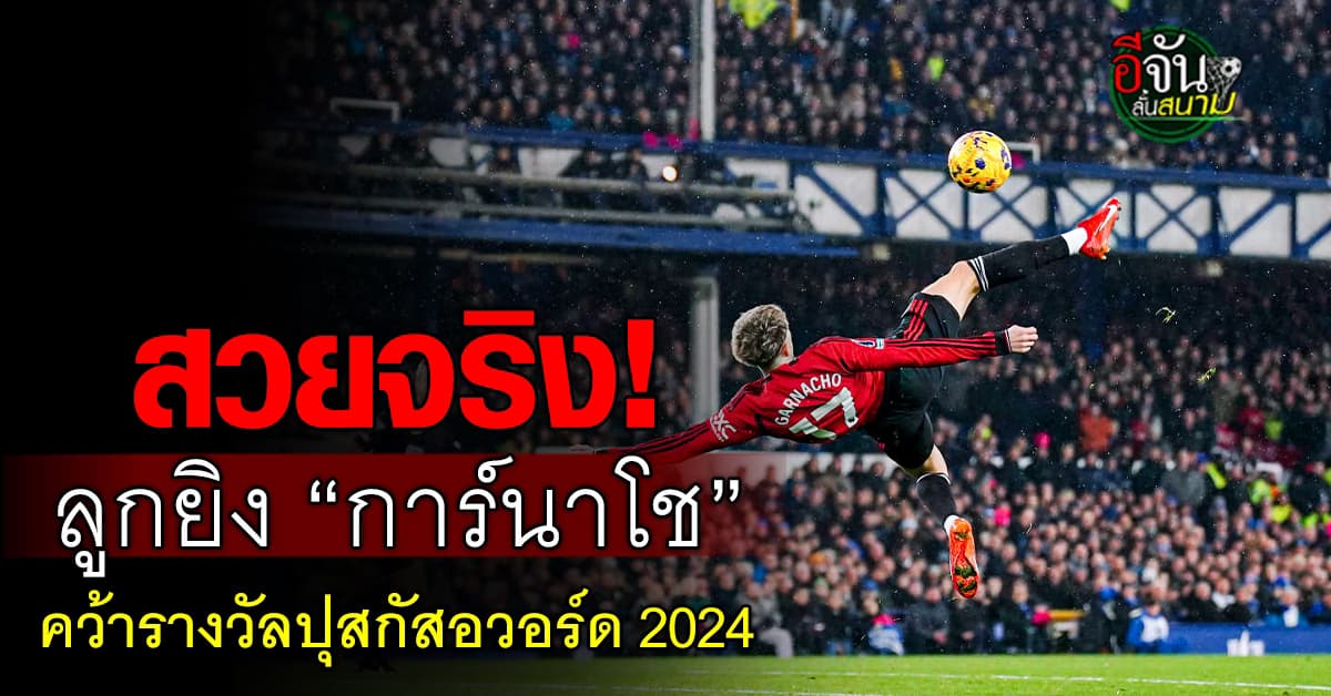 เด็กผีภูมิใจ! ลูกยิงจักรยานอากาศ “การ์นาโช” คว้ารางวัลประตูยอดเยี่ยมแห่งปี 2024 