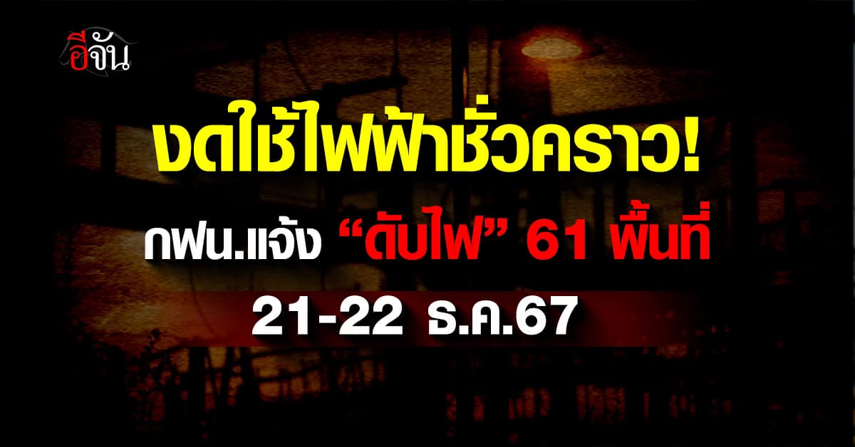 งดใช้ไฟฟ้าชั่วคราว! การไฟฟ้านครหลวง ประกาศวันที่ 21-22 ธ.ค.67 “ดับไฟ” 61 แห่ง 