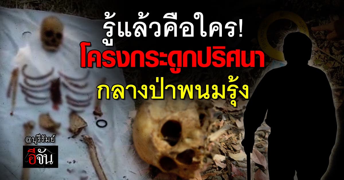 รู้แล้ว! เจ้าของโครงกระดูกปริศนา กลางป่าพนมรุ้ง จ.บุรีรัมย์ คือใคร 