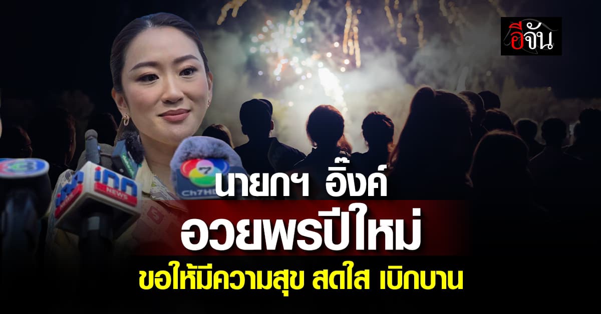 นายกฯ อิ๊งค์ อวยพรปีใหม่ขอให้มีความสุข สดใส เบิกบาน