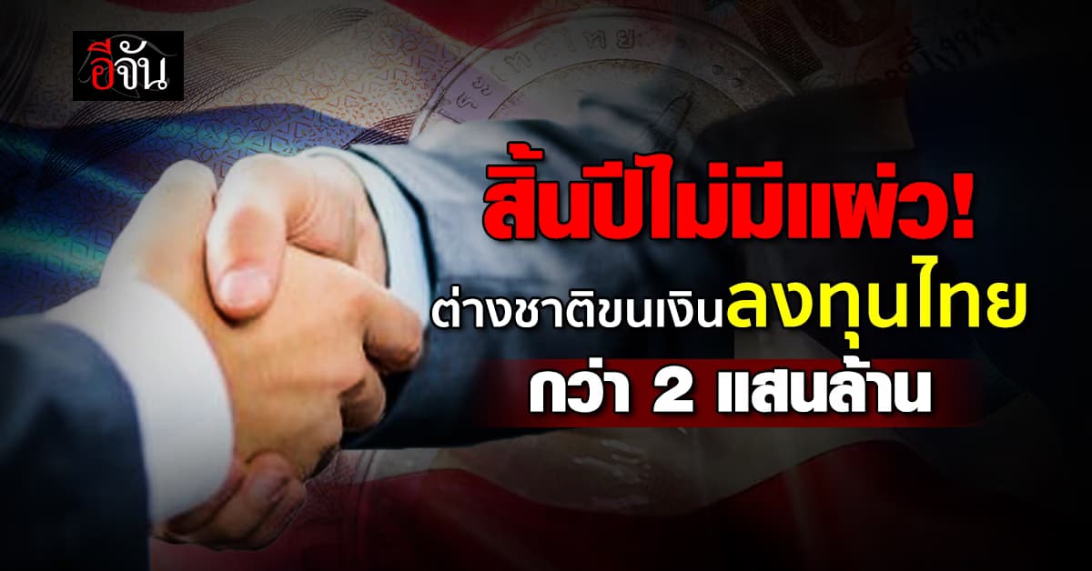 ไทยเนื้อหอม ! ต่างชาติขนเงินลงทุนไทย 11 เดือน      ลงทุนรวม 2 แสนล้าน