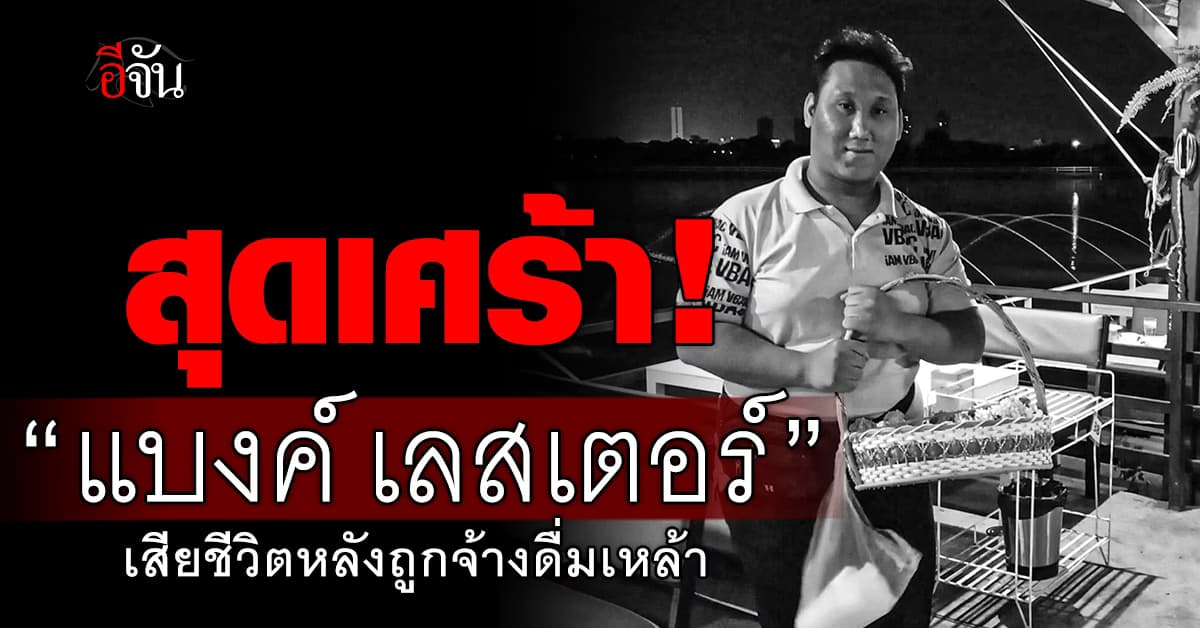 สุดเศร้า! “แบงค์ เลสเตอร์” เสียชีวิตหลังถูกจ้างดื่มเหล้า 3 หมื่นบาท  