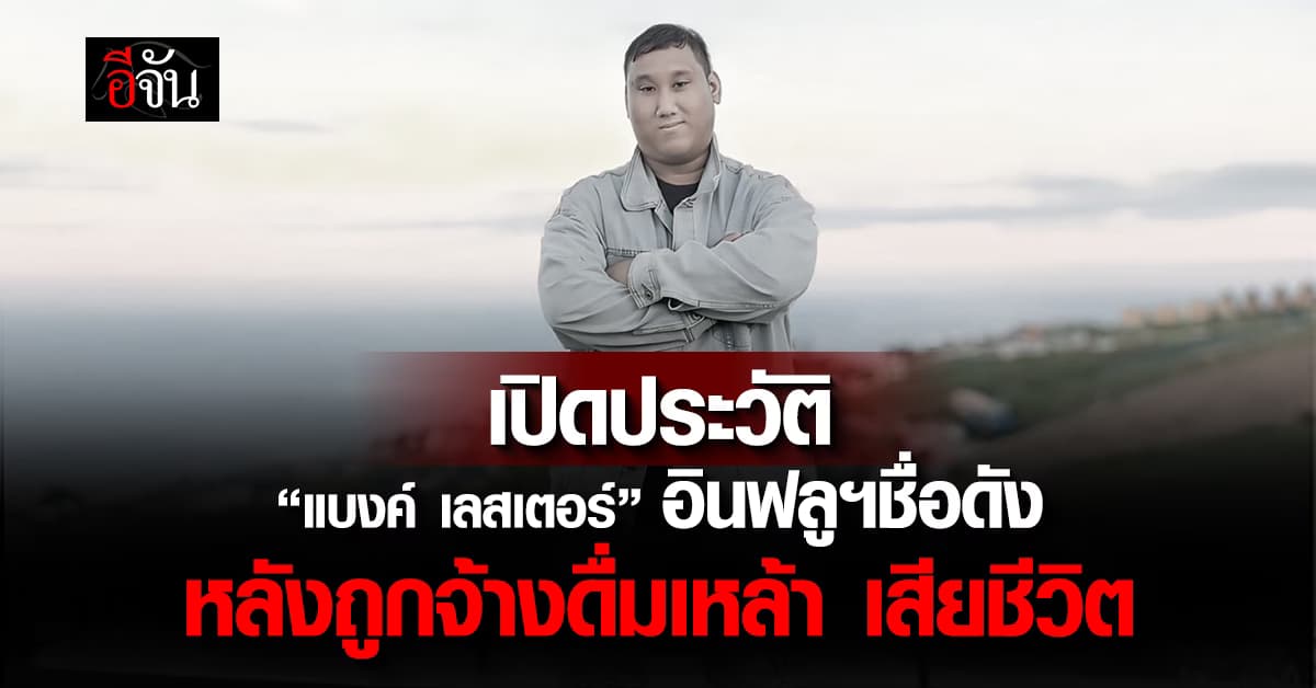 เปิดประวัติ “แบงค์ เลสเตอร์” อินฟลูฯชื่อดัง หลังเสียชีวิตเพราะถูกจ้างดื่มเหล้าแลกเงิน 3 หมื่น