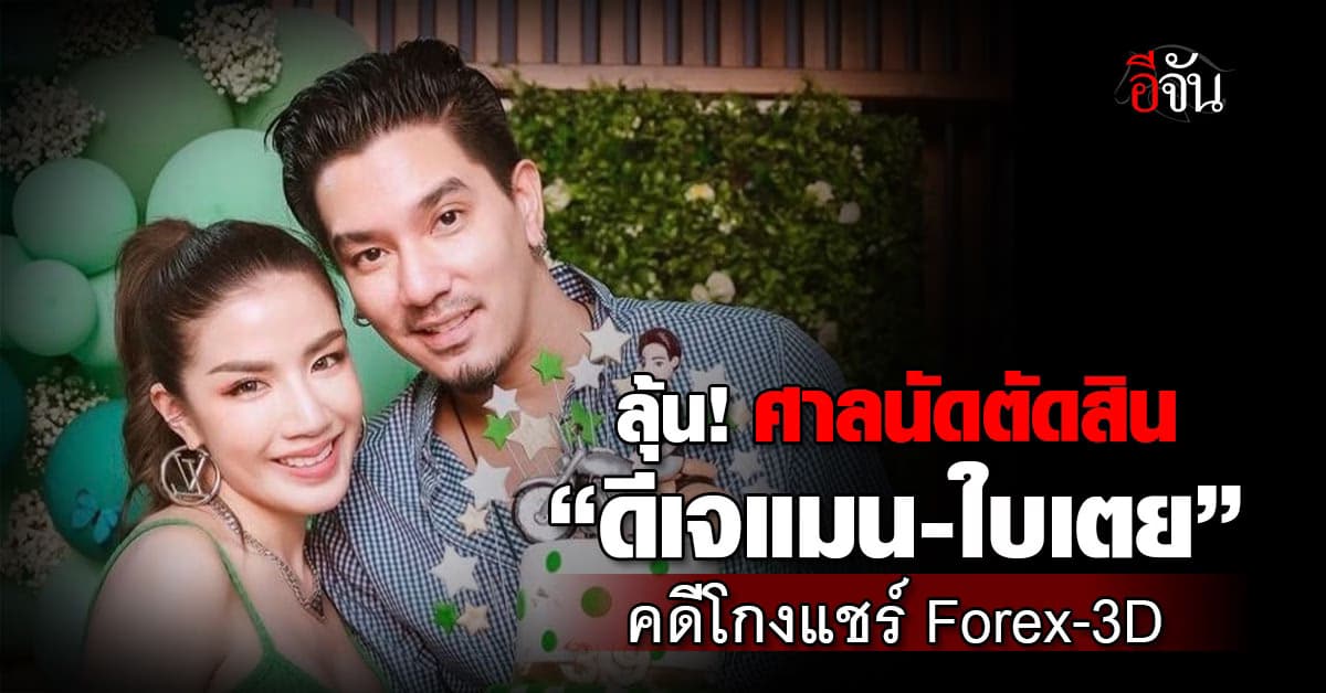 ลุ้น! ศาลนัดตัดสิน “ดีเจแมน-ใบเตย” คดีโกงแชร์ Forex-3D