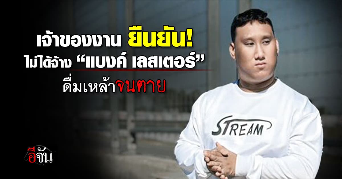 เจ้าของงาน ยืนยัน! ไม่ได้จ้าง “แบงค์ เลสเตอร์” ดื่มเหล้าจนตาย