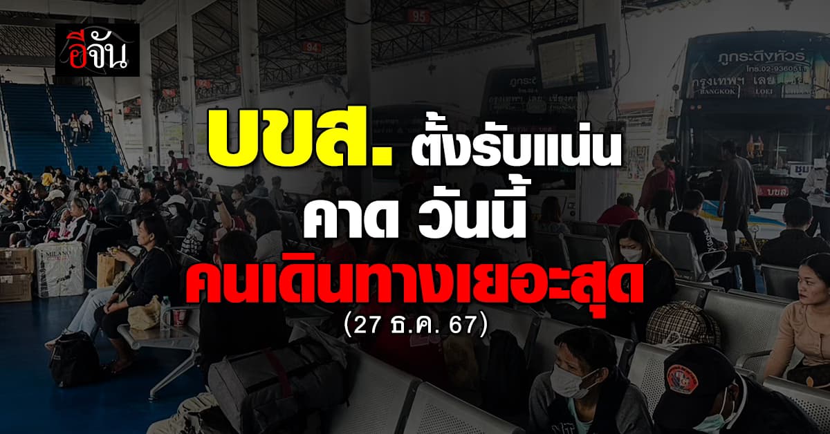 บขส. คาด วันนี้ผู้โดยสาร แน่นสุด อาจทะลุ 1.2 แสนคน สั่งทีมงานเตรียมรับมือ