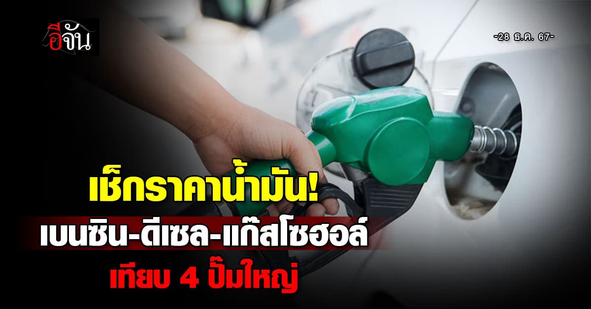 เช็กราคาน้ำมันวันนี้ (28 ธ.ค.67) เบนซิน-ดีเซล-แก๊สโซฮอล์ เทียบ 4 ปั๊ม