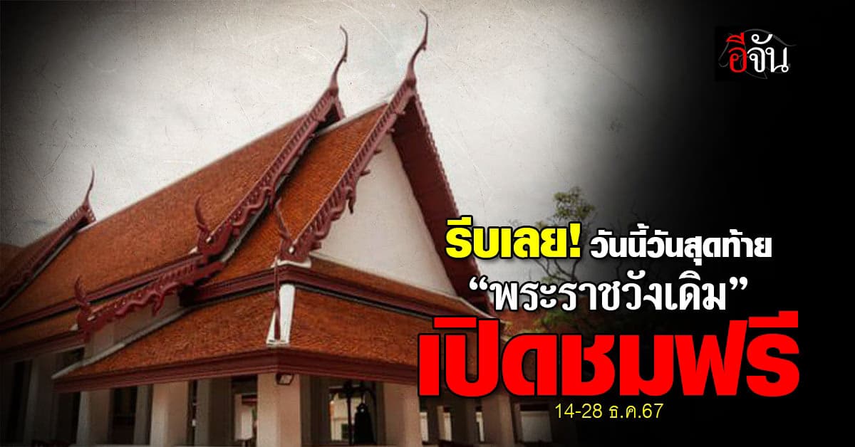 รีบเลย! วันนี้วันสุดท้าย “พระราชวังเดิม” เปิดชมฟรี 14-28 ธ.ค.67 ย้อนรอยกรุงธนบุรี 257 ปี 
