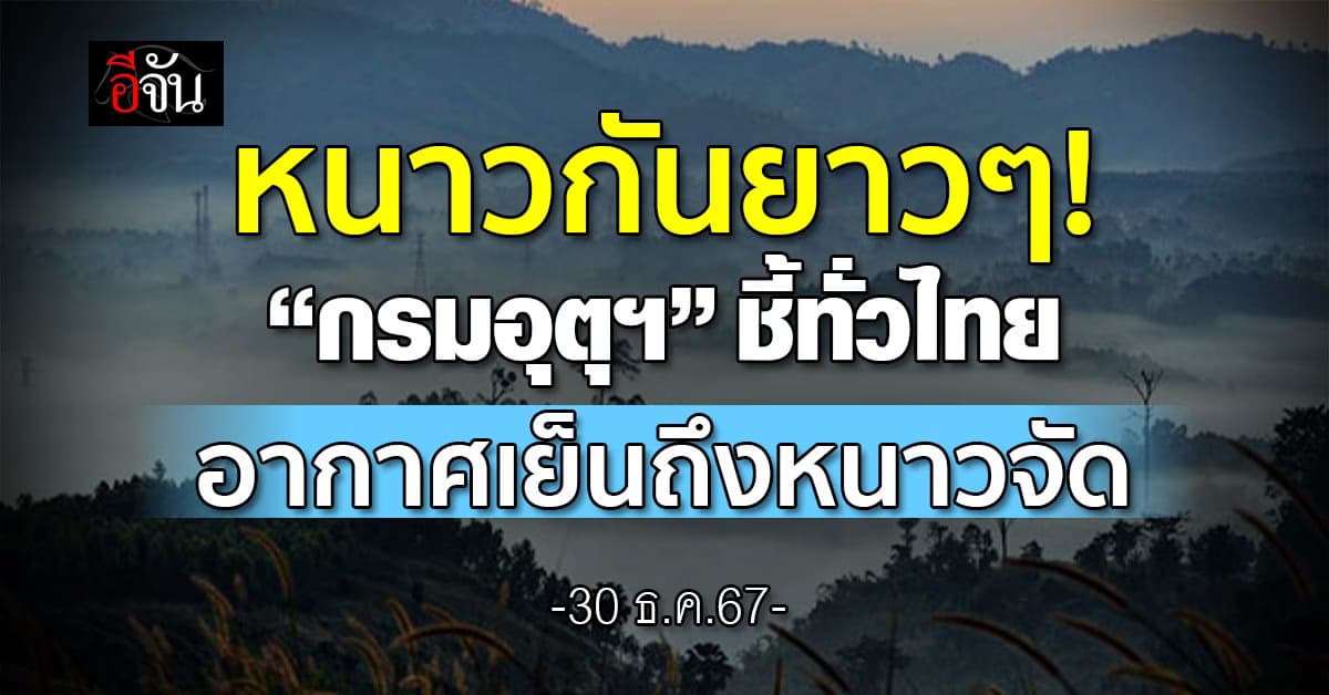 สภาพอากาศวันนี้ (30 ธ.ค.67) อุตุฯ ชี้ทั่วไทยอากาศเย็นถึงหนาว 
