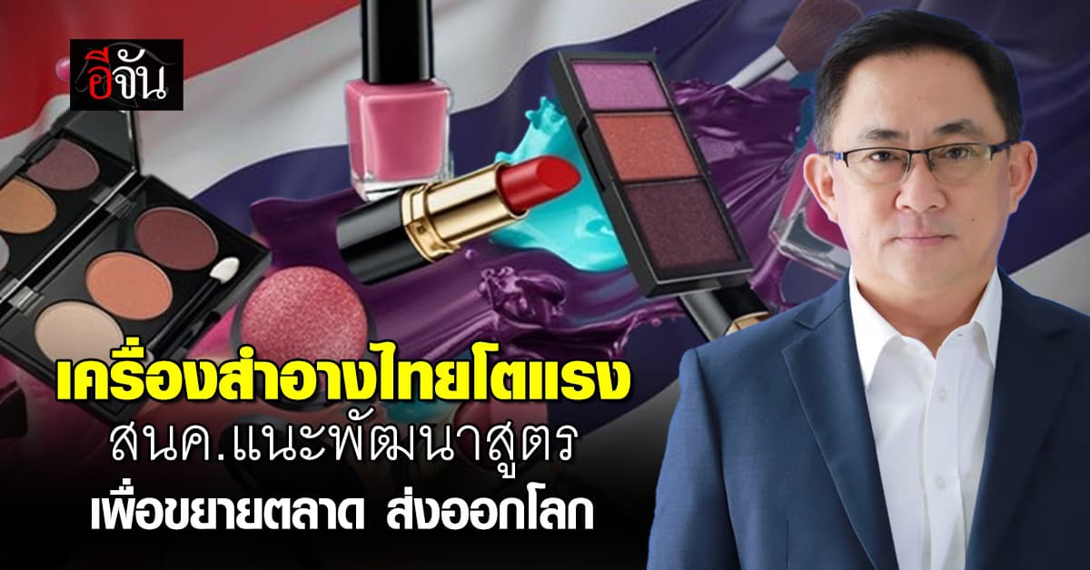 เครื่องสำอางไทย โตแรง! เร่งพัฒนาสูตรตอบโจทย์ตลาดโลก