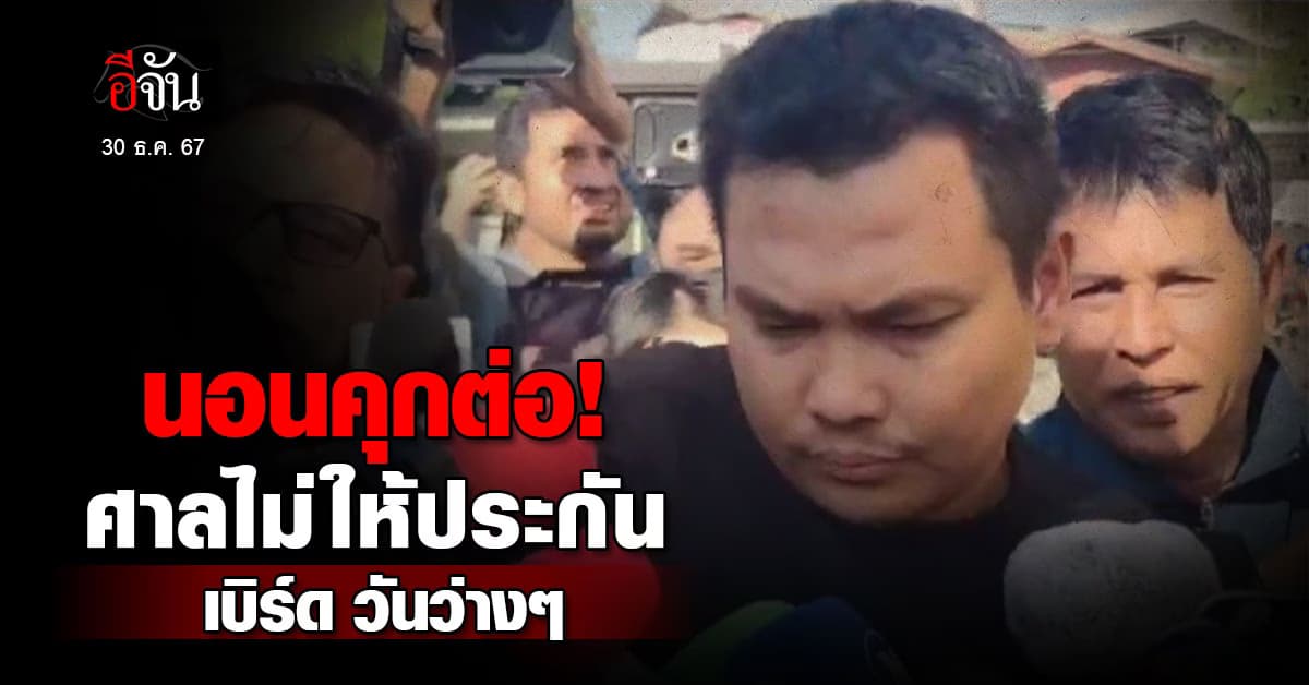 นอนคุกต่อ! ศาลไม่ให้ประกัน “เบิร์ด วันว่างๆ” หวั่นหลบหนี  