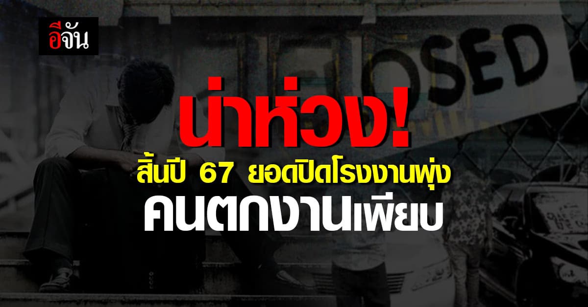สัญญาณเตือน ! สิ้นปี 67 ยอดปิดโรงงานพุ่งสูง คนตกงานพรึบ