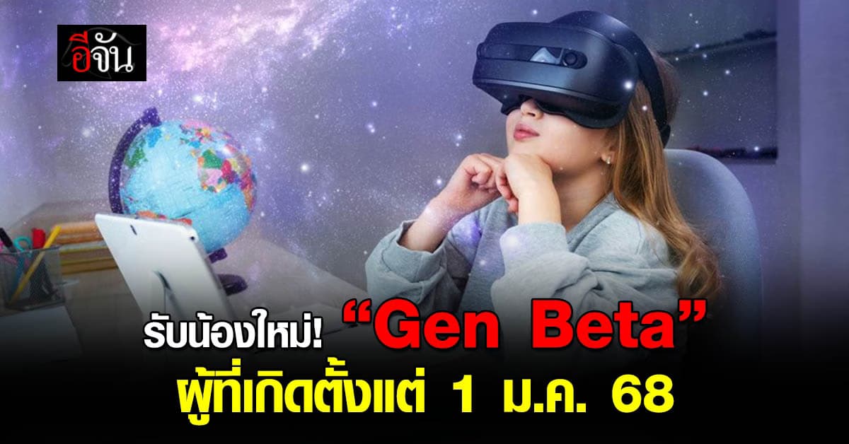 นิวเยียร์รับนิวเจน! “Gen Beta” ยุคใหม่ของผู้ที่เกิดตั้งแต่ 1 ม.ค.68 – เชี่ยวชาญ AI