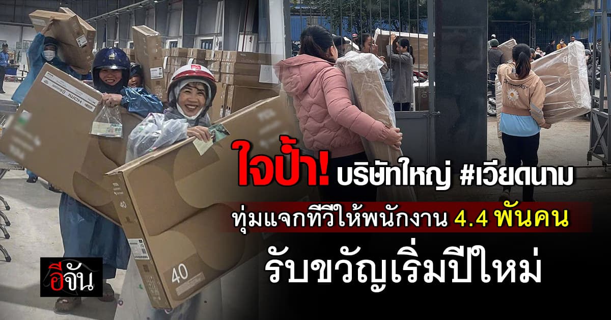 ใจป้ำใจป๋า! บริษัทเวียดนาม ทุ่มแจกทีวีให้พนักงาน 4.4 พันคน รับขวัญเริ่มปีใหม่