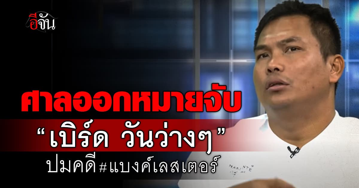 ศาลออกหมายจับ “เบิร์ด วันว่างๆ” ปมคดีแบงค์ เลสเตอร์