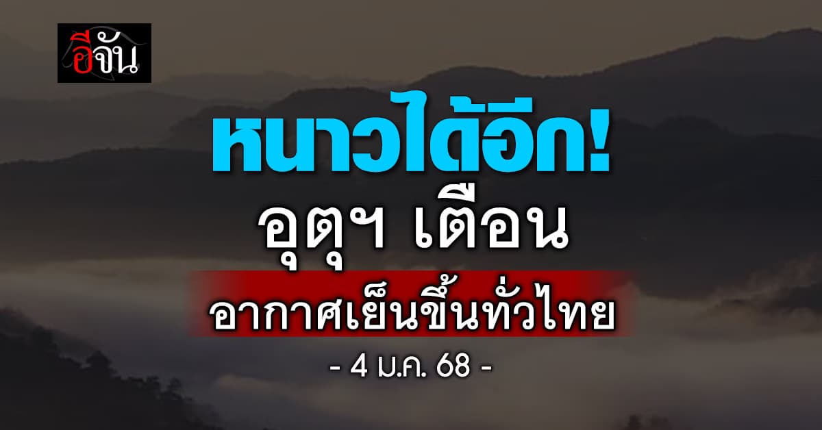 สภาพอากาศวันนี้ ( 4 ม.ค. 68 ) อุตุฯ เตือน! หนาวทั่วไทย