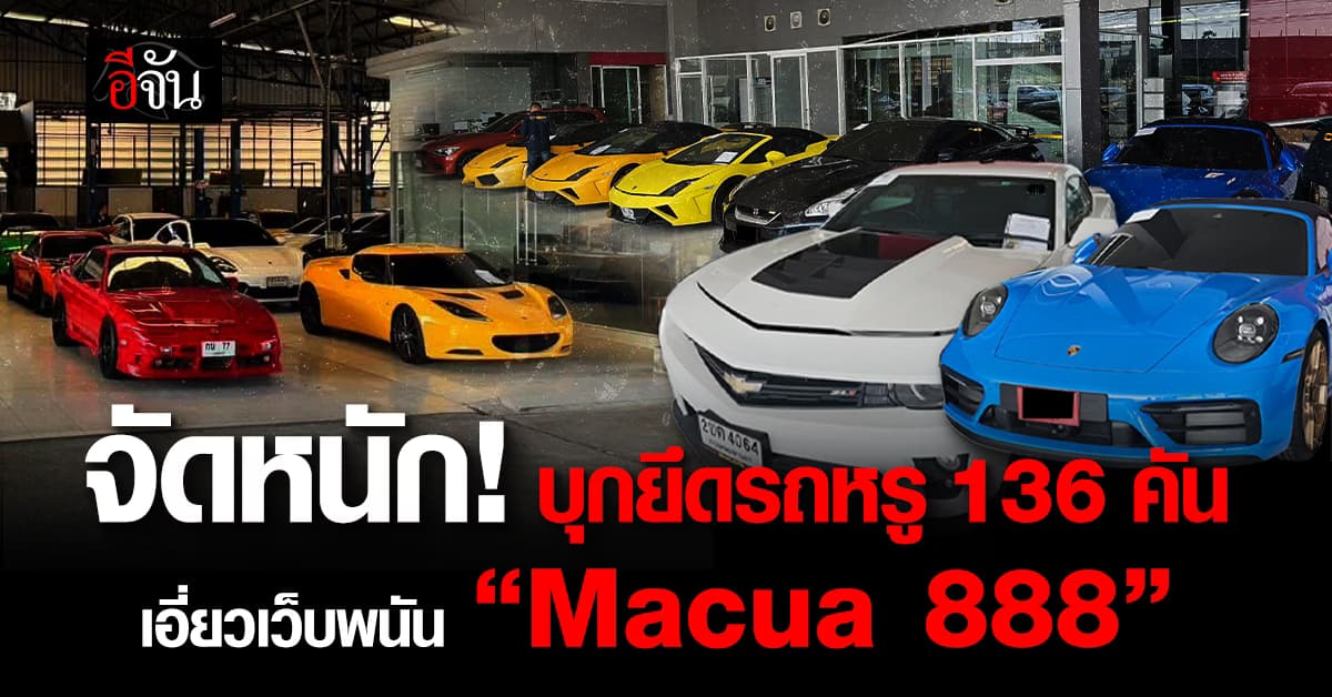 ไซเบอร์จัดเต็ม! บุกยึดรถหรู 136 คัน ทลายเครือข่ายเว็บพนัน “macua888”