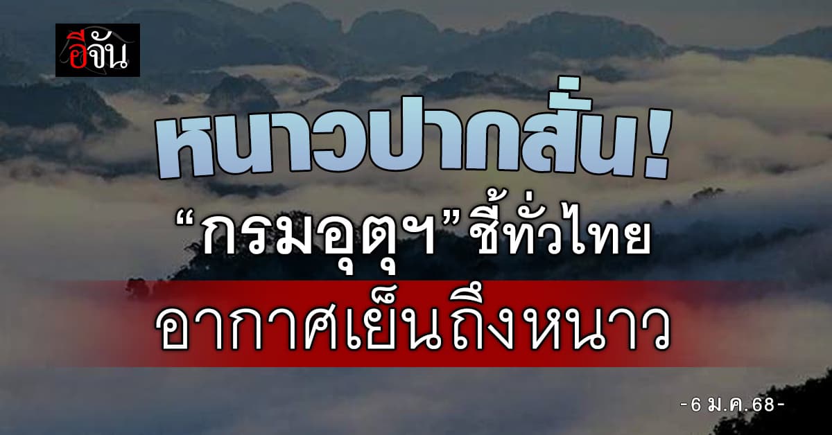 สภาพอากาศวันนี้ (6 ม.ค.68) อุตุฯ ชี้ทั่วไทยอากาศเย็นถึงหนาว 