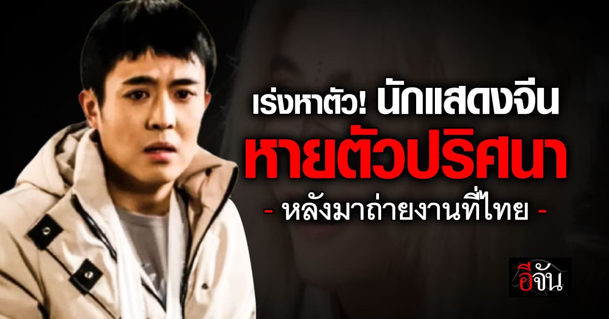 เร่งหาตัว! นักแสดงชายชาวจีน “ซิงซิง” หายตัวปริศนา หลังเข้าถ่ายงานที่ประเทศไทย