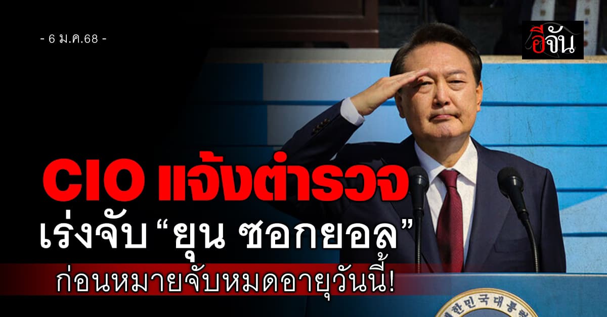 CIO แจ้งตำรวจเร่งจับประธานาธิบดี “ยุน ซอกยอล” ก่อนหมายจับหมดอายุวันนี้!