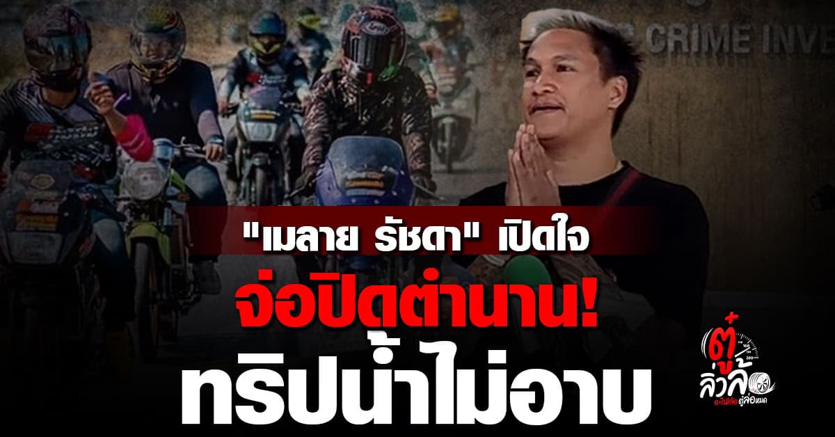“เมลาย รัชดา” จ่อปิดตำนาน ทริปน้ำไม่อาบ! หลังสร้างความเดือดร้อนให้ชาวบ้าน