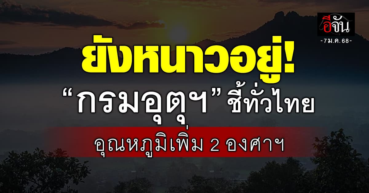 สภาพอากาศวันนี้ (7 ม.ค.68) อุตุฯ ชี้ทั่วไทยอุณหภูมิสูงขึ้น 1–2 องศาฯ