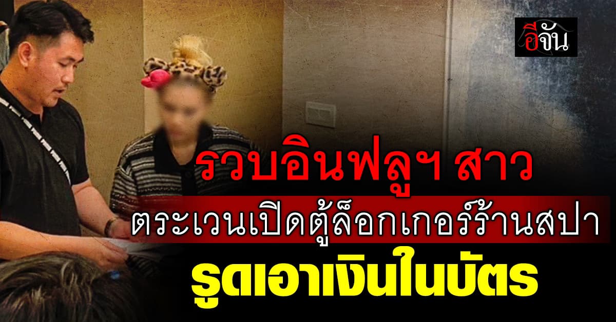 รวบอินฟลูฯ สาว ร่วมคนจีน ตระเวนเปิดตู้ล็อกเกอร์ร้านสปา รูดเอาเงินในบัตร 