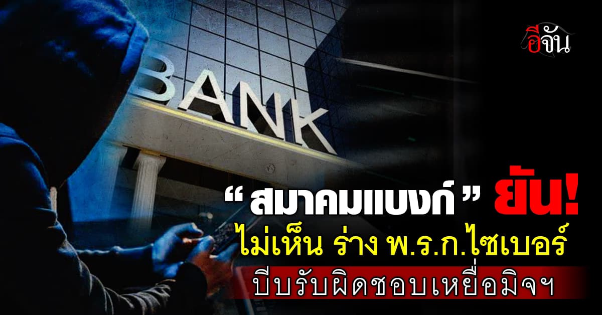สมาคมแบงก์ ยังไม่เห็นร่าง พ.ร.ก.ไซเบอร์ บีบแบงก์รับผิดชอบเหยื่อมิจฯ