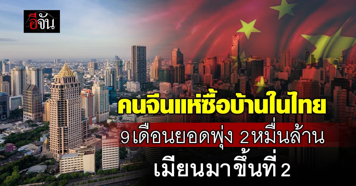 คนจีนแห่ซื้อบ้านในไทย 9 เดือน ยอดพุ่ง 2 หมื่นล้าน เมียนมาขึ้นที่ 2