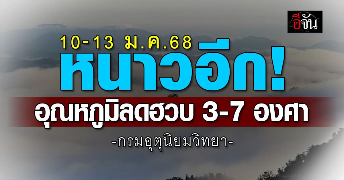 หนาวอีก! อุตุฯ เผย 10-13 ม.ค.68 อุณหภูมิลดฮวบ 3-7 องศา