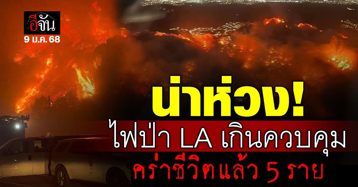 น่าห่วง! ไฟป่า ใน “ลอสแอนเจลิส” เกินควบคุม คร่าชีวิตแล้ว 5 ราย 