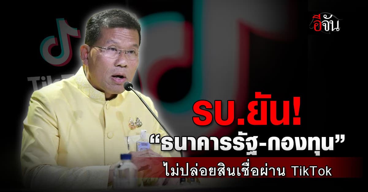 รบ.ยัน “ธนาคารรัฐ-กองทุน” ไม่ปล่อยสินเชื่อผ่าน TikTok หวั่นปชช.ถูกหลอก