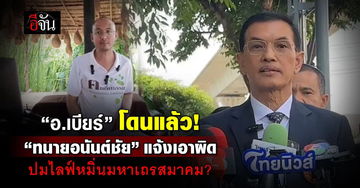 งานเข้า! “ทนายอนันต์ชัย” แจ้งเอาผิด “อ.เบียร์ คนตื่นธรรม” ปมไลฟ์หมิ่นมหาเถรสมาคม? 