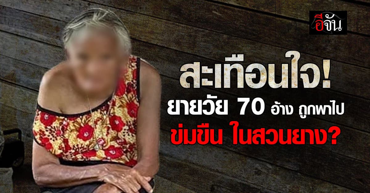 สะเทือนใจ! ยายวัย 70 อ้าง ถูกชายพาไป ข่มขืนในสวนยาง