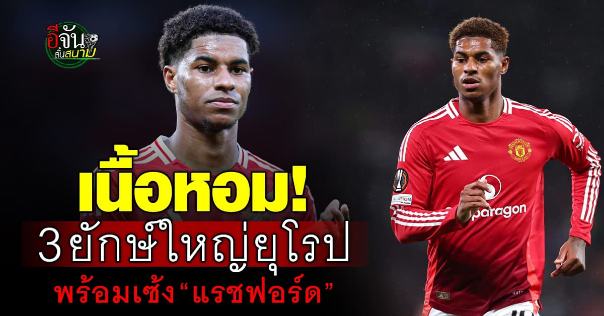 ดูทรงย้ายแน่! “แรชฟอร์ด” จ่อย้ายหนีแมนฯยู หลัง 3 ยักษ์ใหญ่ยุโรป สนคว้าตัวมกราฯนี้
