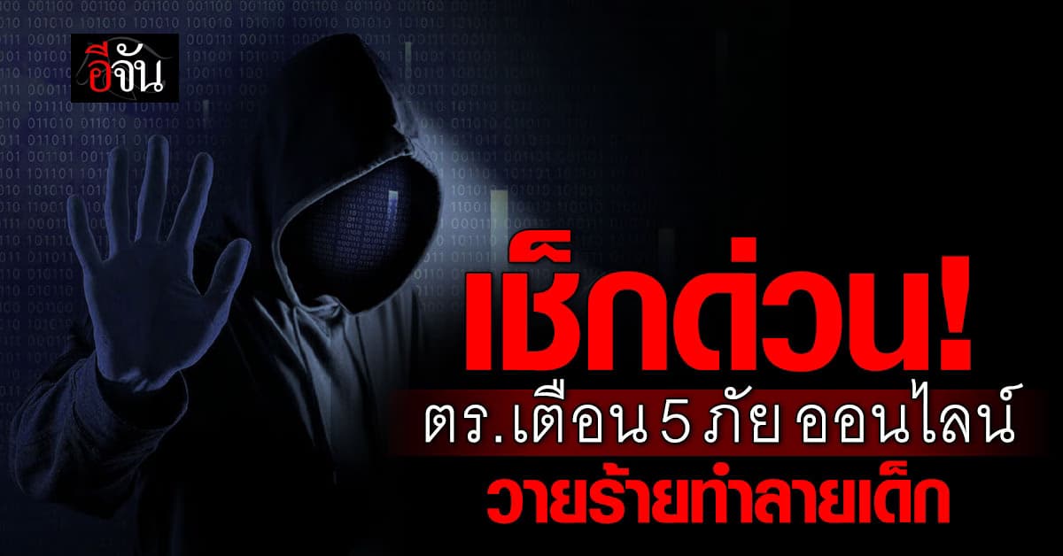 ผู้ปกครองเช็กด่วน! ตร.เตือน 5 ภัยออนไลน์ วายร้ายทำลายเด็ก 