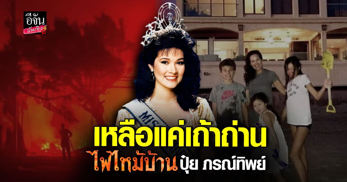 บ้าน ปุ๋ย ภรณ์ทิพย์ โดนด้วย เหตุการณ์ไฟป่า ในพื้นที่ ลอสแอนเจลิส