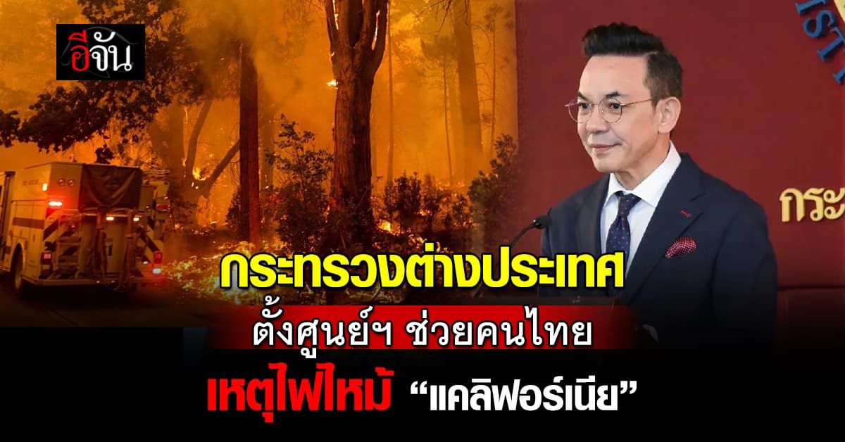 ก.ต่างประเทศ ตั้งศูนย์ฉุกเฉินฯ ช่วยคนไทย เหตุไฟไหม้ “แคลิฟอร์เนีย”