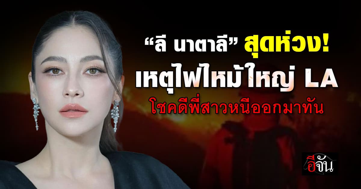 “ลี นาตาลี” โพสต์สุดห่วง “เหตุไฟป่าใน LA” เผยโชคดีพี่สาวหนีออกมาทัน พร้อมภาวนาให้ทุกคนปลอดภัย