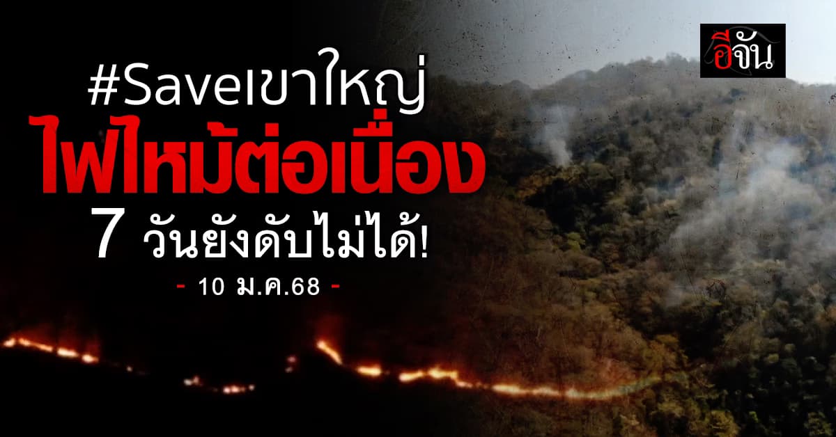 #Saveเขาใหญ่ ไฟไหม้ต่อเนื่อง ผ่านมา 7 วัน วันนี้ (10 ม.ค.68) ยังดับไม่ได้ 