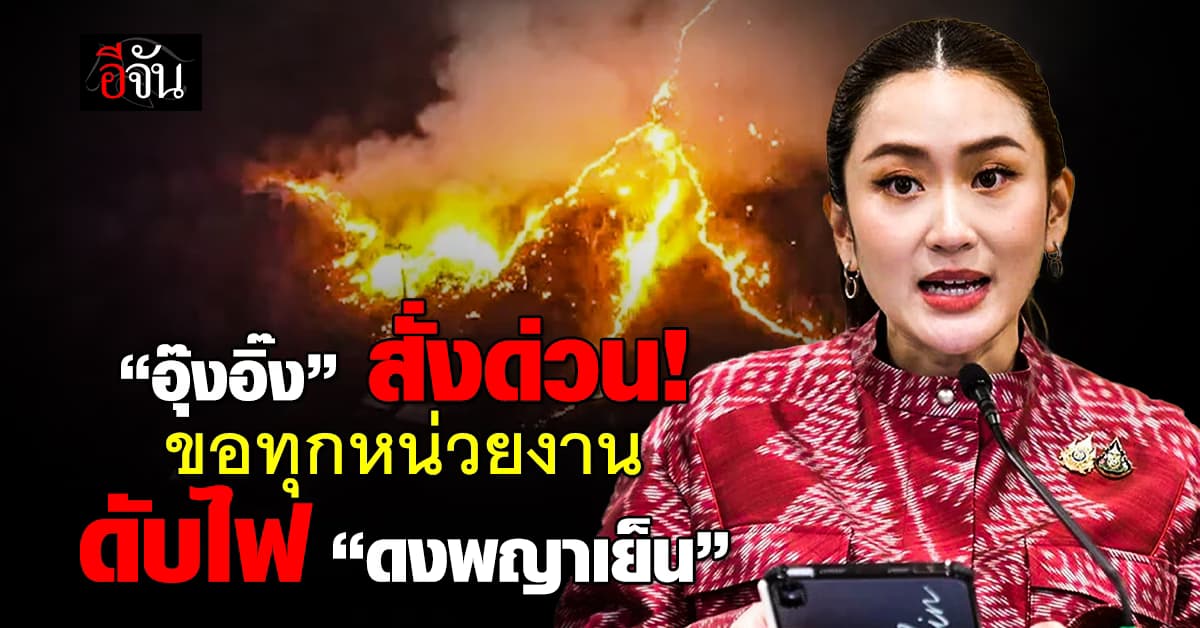 อุ๊งอิ๊ง สั่งหน่วยงานเร่งดับไฟป่า “ดงพญาเย็น” ป้องลุกลาม