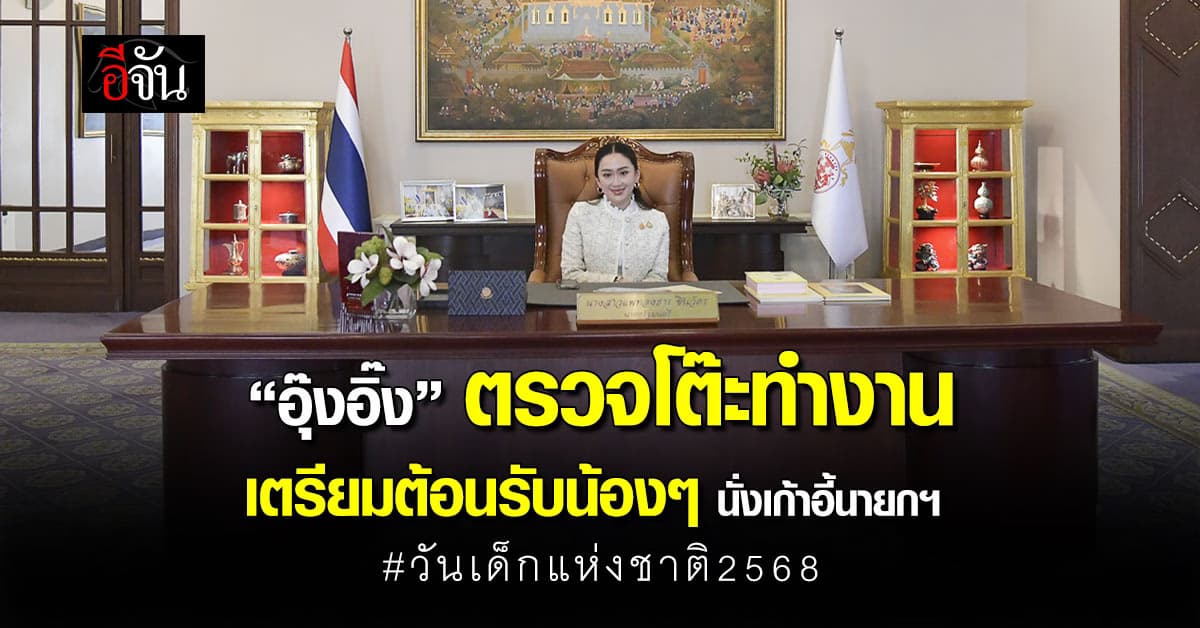 นายกฯอิ๊งค์ ตรวจโต๊ะทำงาน เตรียมต้อนรับเด็ก ๆ วันเด็กแห่งชาติ 2568