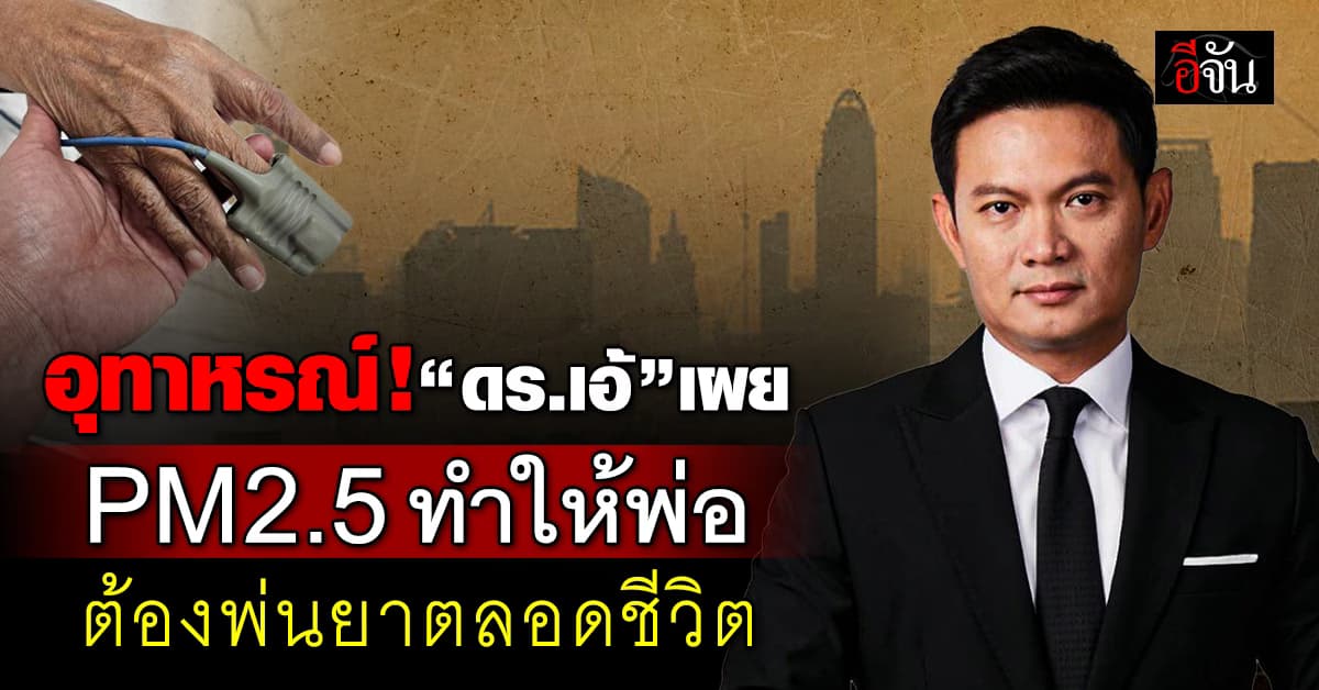 อันตรายกว่าที่คิด!  “ดร.เอ้” เผย ฝุ่นพิษ PM2.5 ทำให้คุณพ่อต้องพ่นยาตลอดชีวิต 