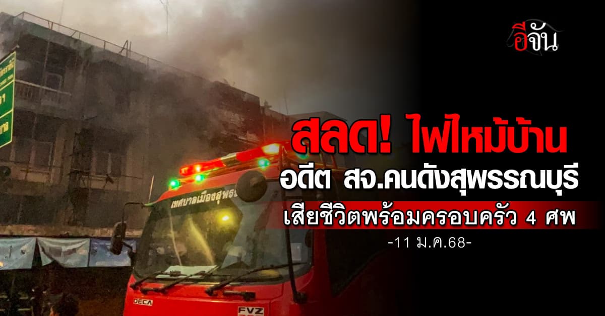 สลด! ไฟไหม้บ้าน อดีต สจ.คนดังสุพรรณบุรี เสียชีวิตพร้อมครอบครัว 4 ศพ