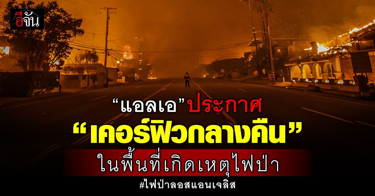 แอลเอ ประกาศ “เคอร์ฟิวกลางคืน” ปกป้องทรัพย์สินผู้อพยพ จากเหตุไฟป่าแอลเอ