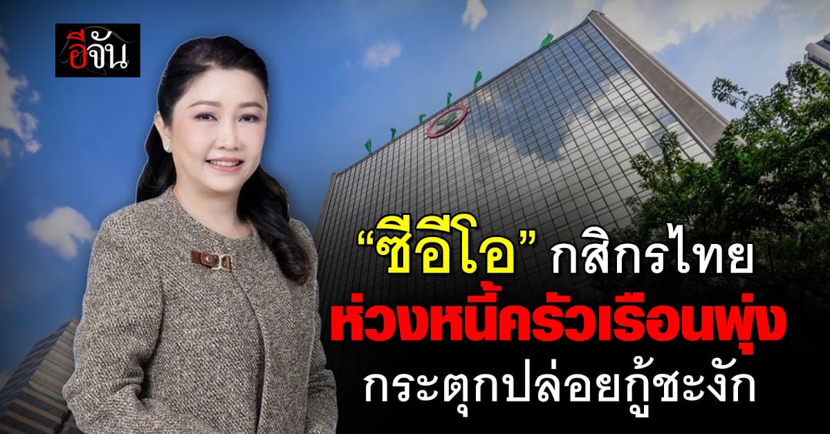 “ซีอีโอ กสิกรไทย” ห่วงหนี้ครัวเรือนพุ่ง กระตุกปล่อยกู้ชะงัก