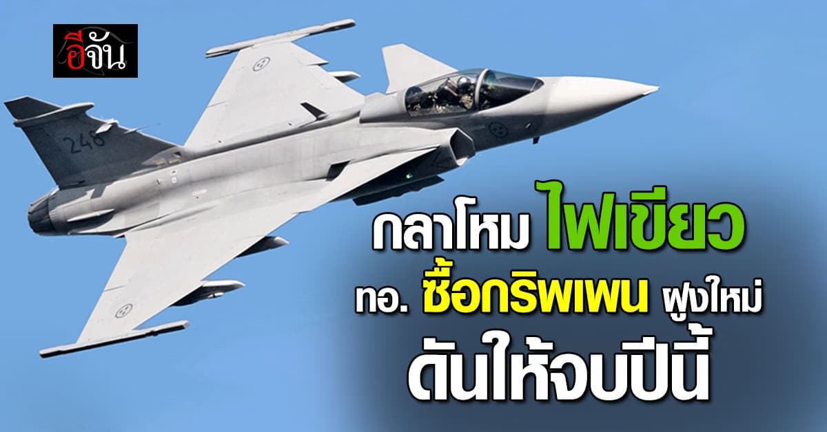 ปีนี้จบ? กลาโหม ไฟเขียว ทอ. ซื้อ “กริพเพน” แทนของเก่า แย้ม ดันให้จบในปีนี้