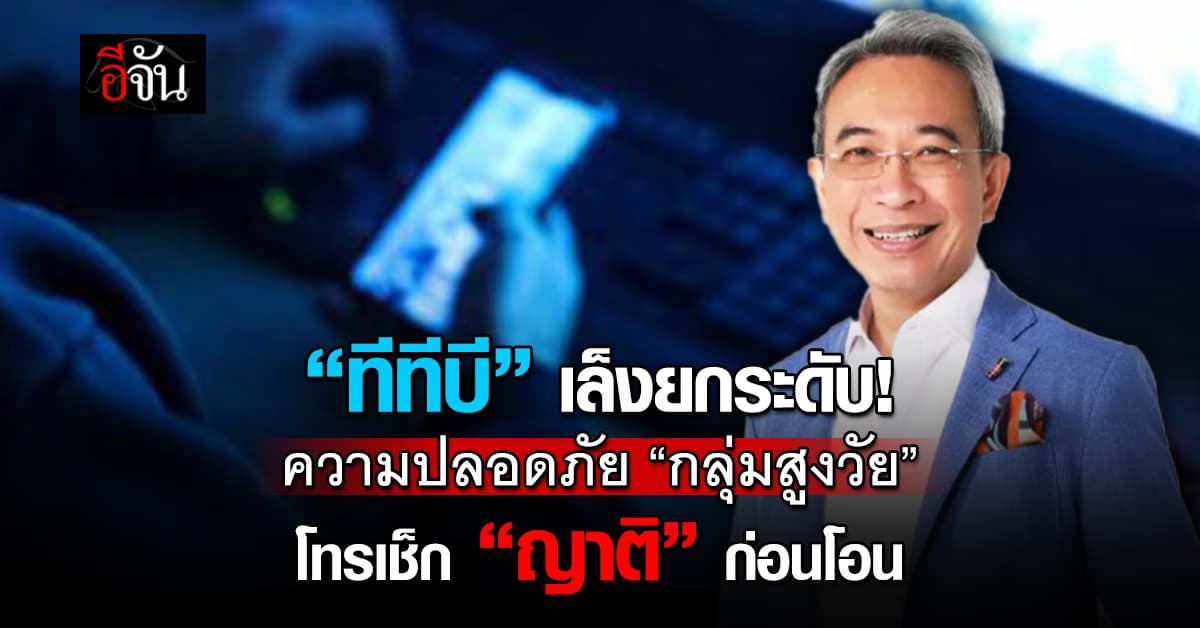 “ทีทีบี” เล็งยกระดับป้องภัยไซเบอร์ “กลุ่มสูงวัย” โทรเช็ก “ญาติ” ก่อนโอน