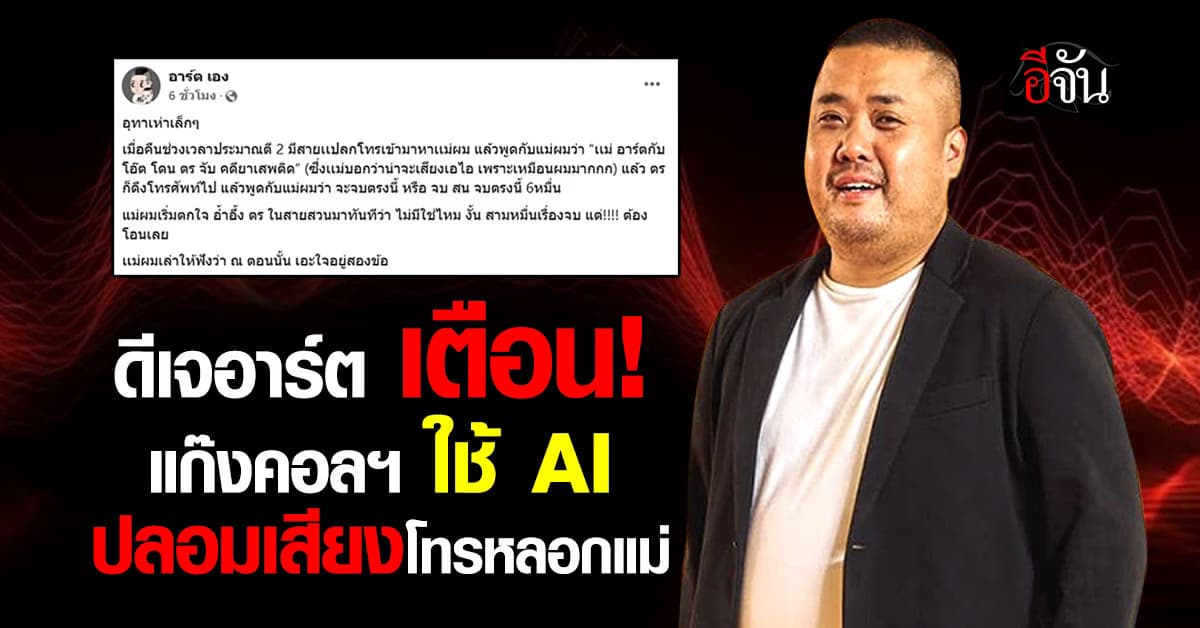 ไหวตัวทัน! ดีเจอาร์ต โพสต์เตือน “แก๊งคอลฯปลอมเสียง AI โทรหลอกคุณแม่ เรียกเงิน 6 หมื่น”