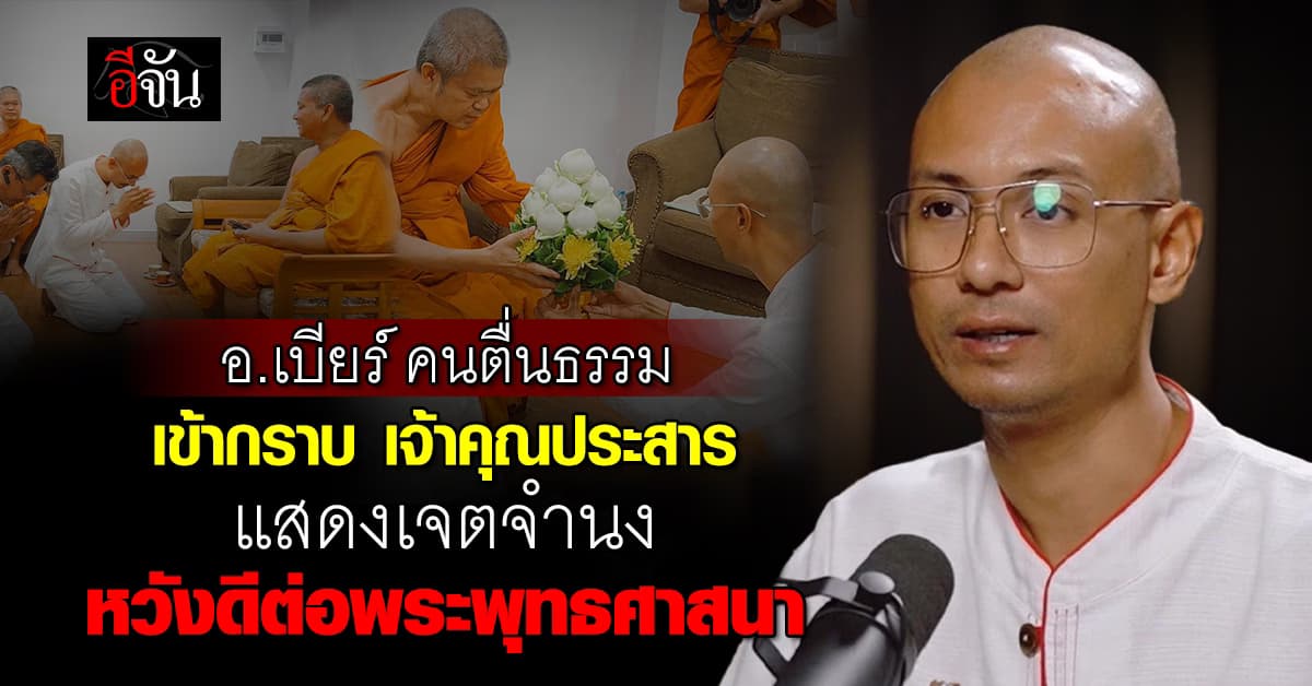 อ.เบียร์ คนตื่นธรรม เข้ากราบ “เจ้าคุณประสาร” แสดงเจตจำนง หวังดีต่อพระพุทธศาสนา 
